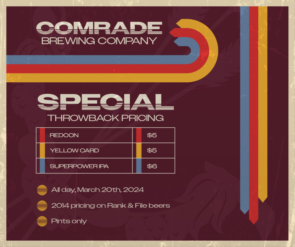 Comrade Brewing Special Throwback Pricing, All Day 3/20/2024. $5 REDCON, $5 Yellow Card, $6 Superpower IPA. Pints Only