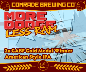 Comrade Brewing Co. More Dodge Less RAM 2x GABF® Gold Medal Winner American-Style IPA Is back 5/16/2024