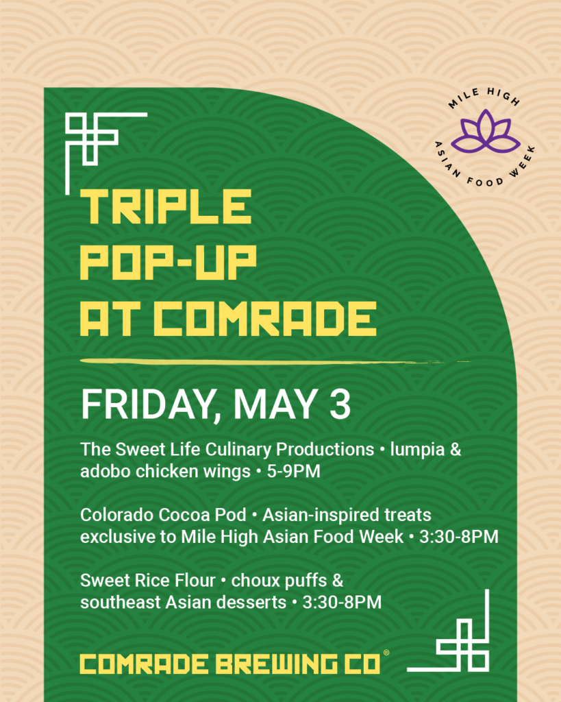 Triple Pop-Up at Comrade Brewing, Friday May 3. The Sweet Life Culinary Productions - Lumpia & Adobo Chicken Wings - 5-9PM. Colorado Cocoa Pod - Asian-inspired treats exclusive to Mile High Asian Food Week - 3:30-8PM. Sweet Rice Flour - Choux puffs & southeast Asian desserts - 3:30-8PM