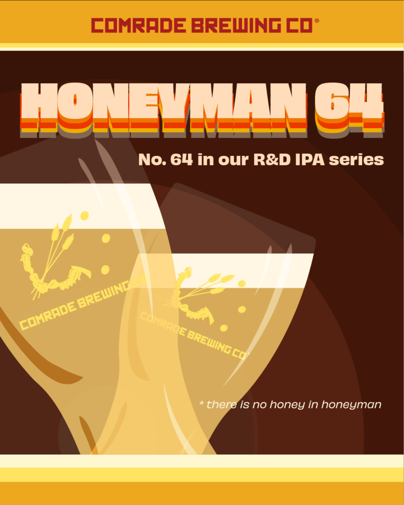 Comrade Brewing Co. Honeyman 64 no. 64 in our R&D IPA Series. *There is no honey in honeyman