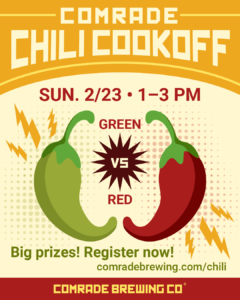 Comrade Chili Cookoff. Sun. 2/23, 1-3PM. Green vs Red. Big Prizes! Register Now! comradebrewing.com/chili comrade brewing co