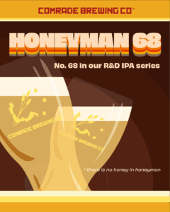 Comrade Brewing Co. Honeyman 68 No. 68 in our R&D Series IPA. This Beer does not contain honey