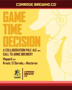 comrade brewing co, game time decision, a collaboration pale ale with Call to Arms Brewery. Hopped with Krush, El Dorado, & Nectaron. Comrade Brewing co